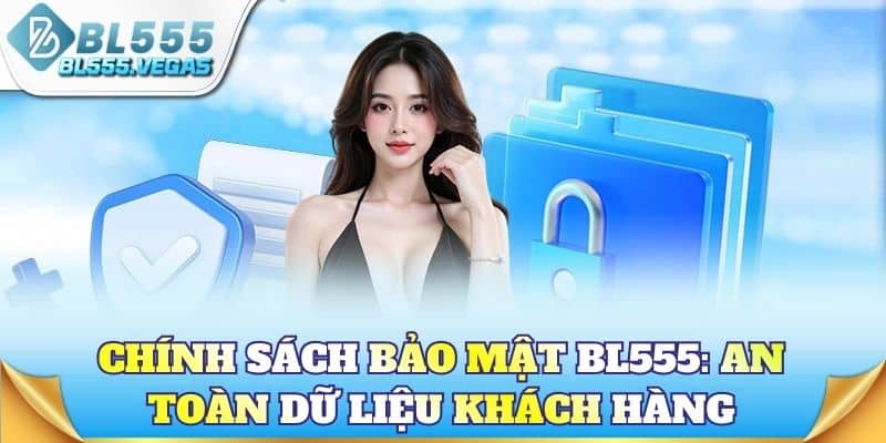 Chính sách bảo mật BL555: An toàn dữ liệu khách hàng